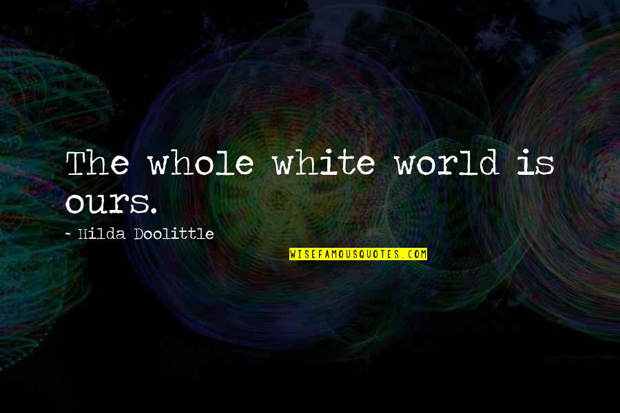 Doolittle's Quotes By Hilda Doolittle: The whole white world is ours.