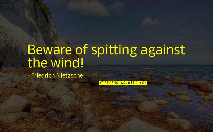 Doom And Gloom Quotes By Friedrich Nietzsche: Beware of spitting against the wind!