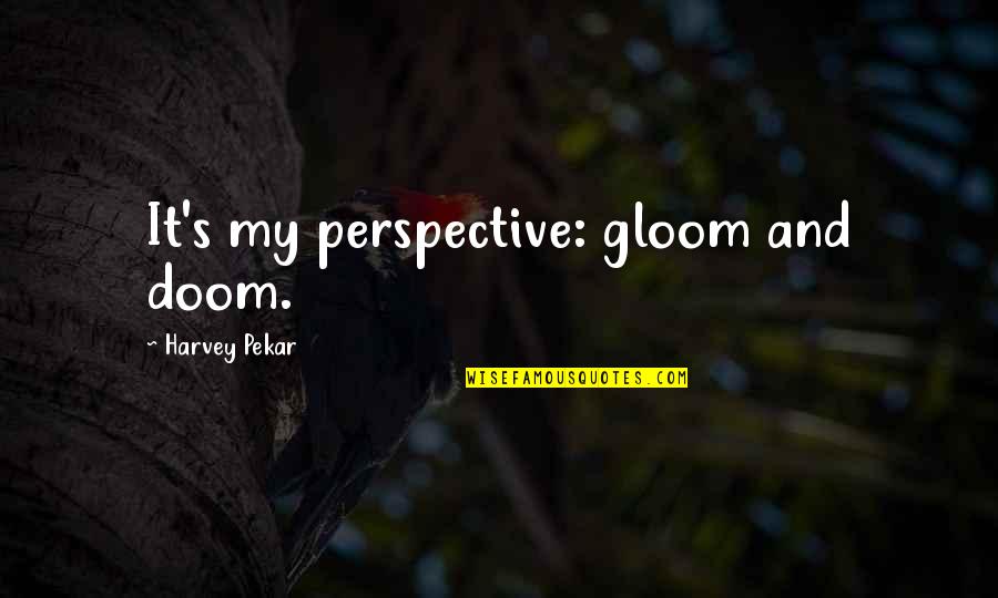 Doom And Gloom Quotes By Harvey Pekar: It's my perspective: gloom and doom.