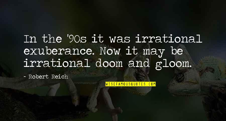 Doom And Gloom Quotes By Robert Reich: In the '90s it was irrational exuberance. Now