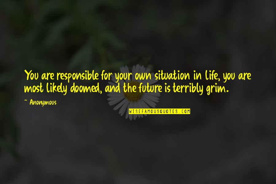Doomed Life Quotes By Anonymous: You are responsible for your own situation in Doomed Life Quotes By Anonymous: You are responsible for your own situation in