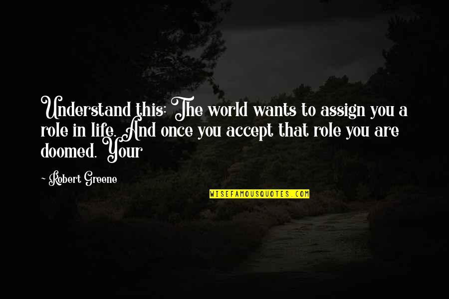 Doomed Life Quotes By Robert Greene: Understand this: The world wants to assign you Doomed Life Quotes By Robert Greene: Understand this: The world wants to assign you