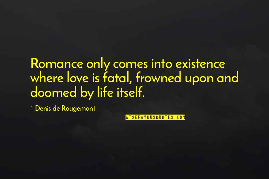 Doomed Romance Quotes By Denis De Rougemont: Romance only comes into existence where love is