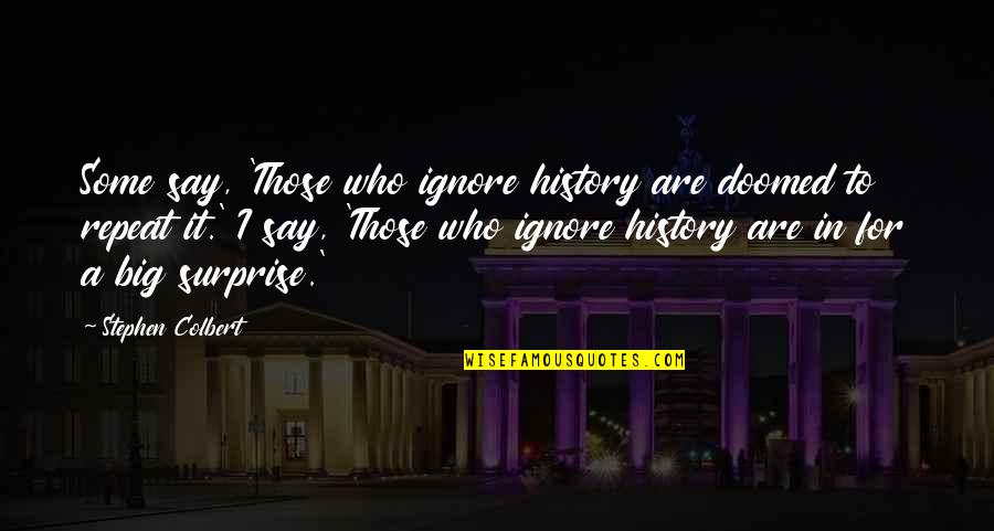 Doomed To Repeat Quotes By Stephen Colbert: Some say, 'Those who ignore history are doomed Doomed To Repeat Quotes By Stephen Colbert: Some say, 'Those who ignore history are doomed