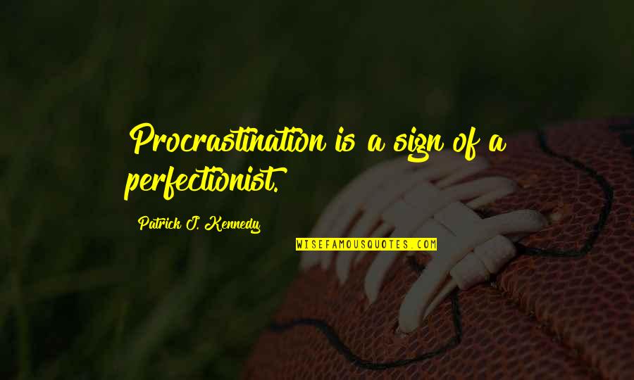 Doomeded Quotes By Patrick J. Kennedy: Procrastination is a sign of a perfectionist.
