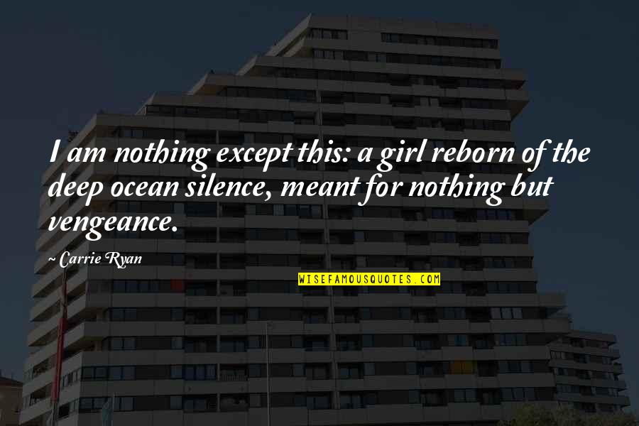 Dooming Quotes By Carrie Ryan: I am nothing except this: a girl reborn