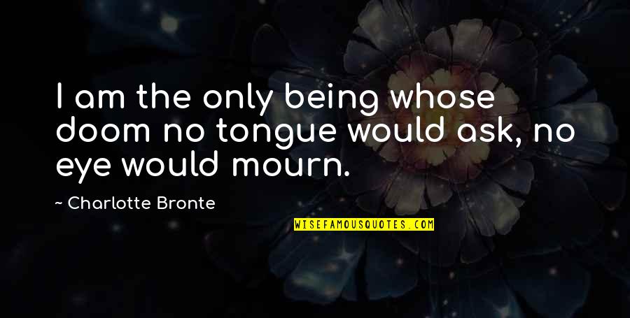 Doom's Quotes By Charlotte Bronte: I am the only being whose doom no