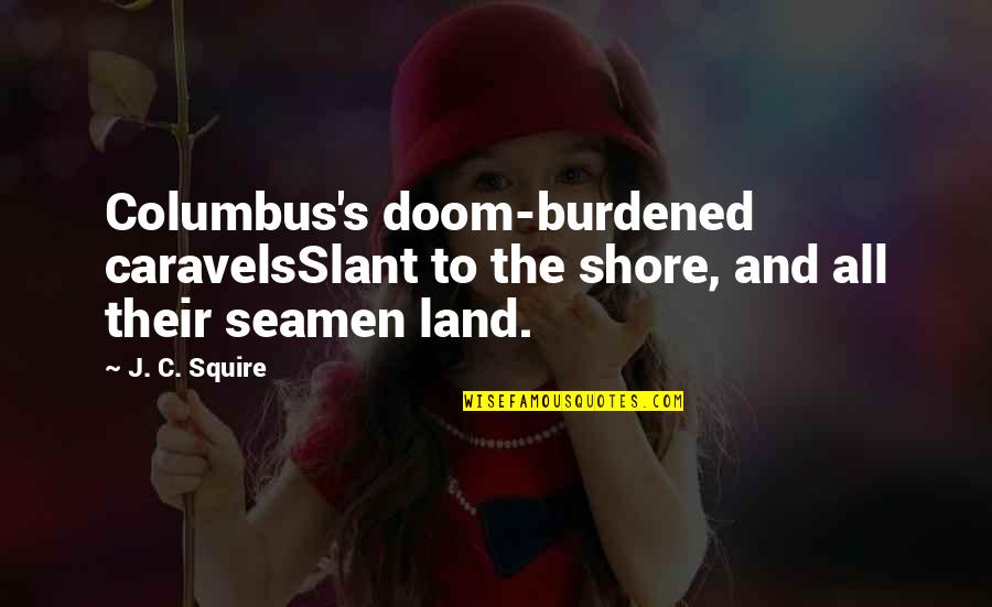 Doom's Quotes By J. C. Squire: Columbus's doom-burdened caravelsSlant to the shore, and all