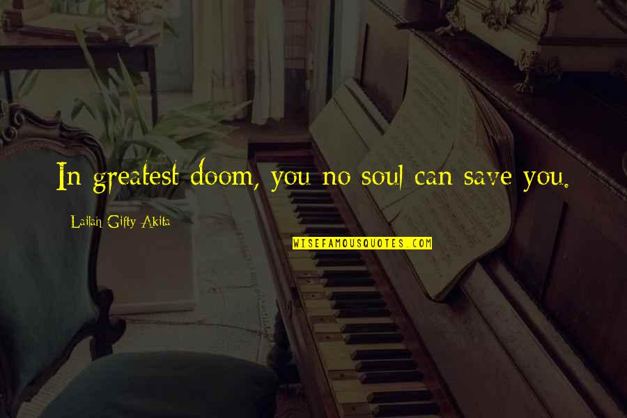 Doom's Quotes By Lailah Gifty Akita: In greatest doom, you no soul can save