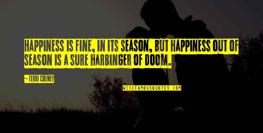 Doom's Quotes By Terri Cheney: Happiness is fine, in its season, but happiness