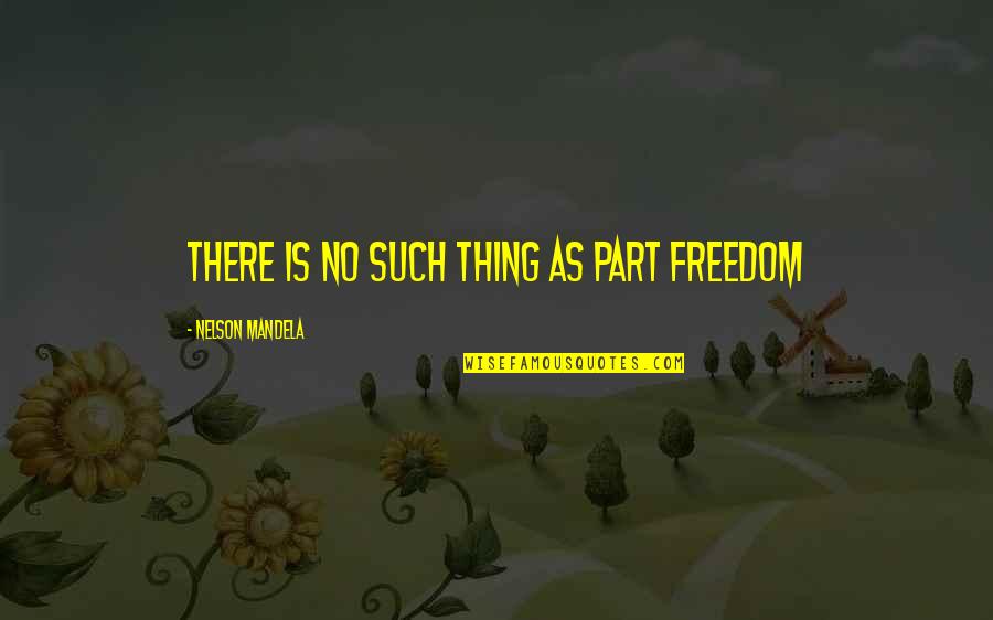 Doomsaying Quotes By Nelson Mandela: There is no such thing as part freedom Doomsaying Quotes By Nelson Mandela: There is no such thing as part freedom