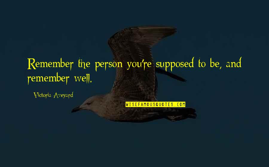 Doomsday Prophecy Quotes By Victoria Aveyard: Remember the person you're supposed to be, and Doomsday Prophecy Quotes By Victoria Aveyard: Remember the person you're supposed to be, and