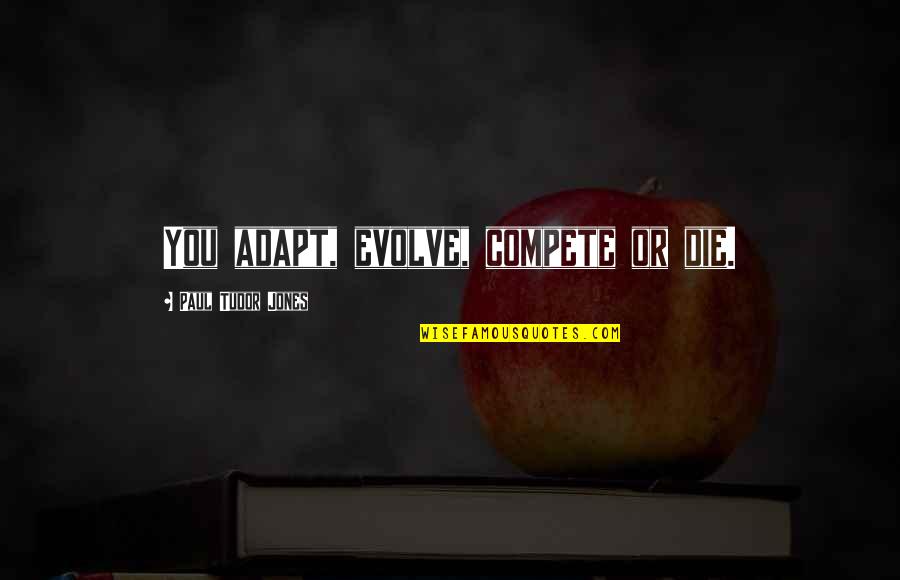 Doon Harrow Quotes By Paul Tudor Jones: You adapt, evolve, compete or die. Doon Harrow Quotes By Paul Tudor Jones: You adapt, evolve, compete or die.