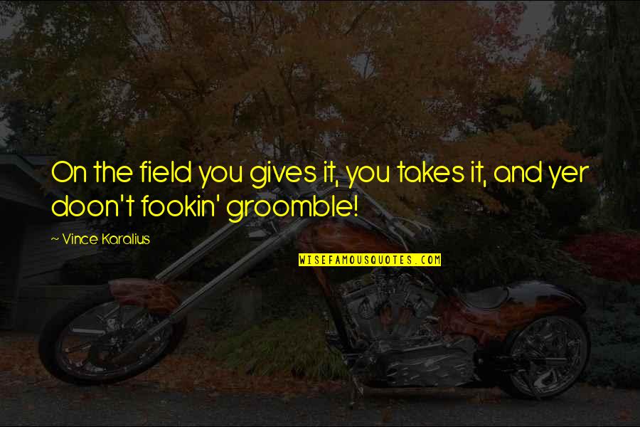 Doon Quotes By Vince Karalius: On the field you gives it, you takes