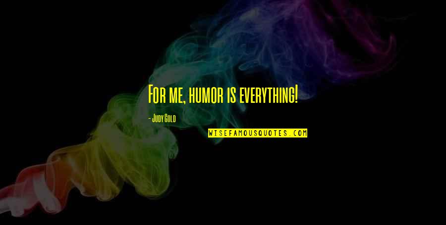 Doona Trike Quotes By Judy Gold: For me, humor is everything! Doona Trike Quotes By Judy Gold: For me, humor is everything!