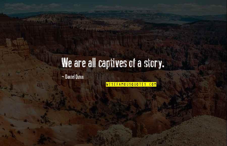 Doonan Graves Quotes By Daniel Quinn: We are all captives of a story.