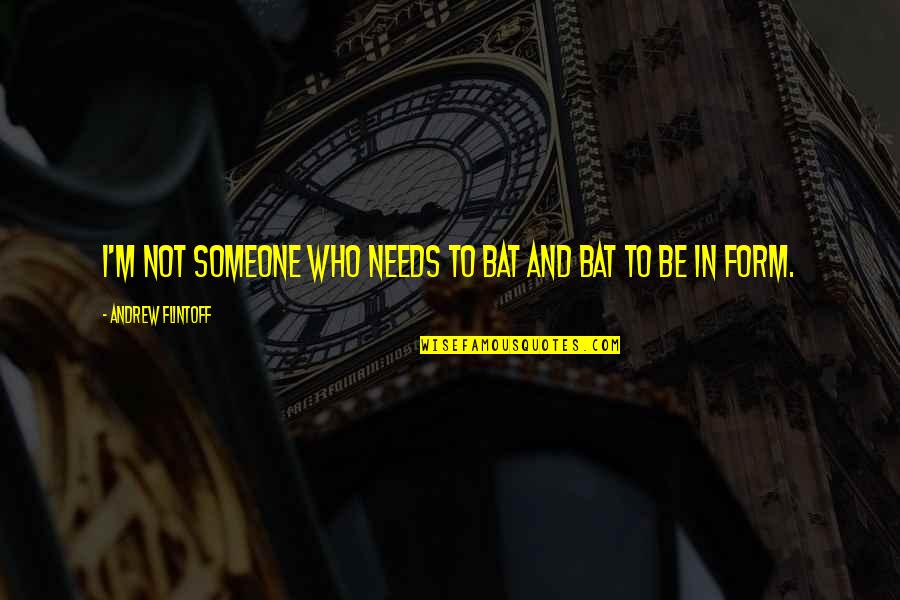 Doones Quotes By Andrew Flintoff: I'm not someone who needs to bat and Doones Quotes By Andrew Flintoff: I'm not someone who needs to bat and