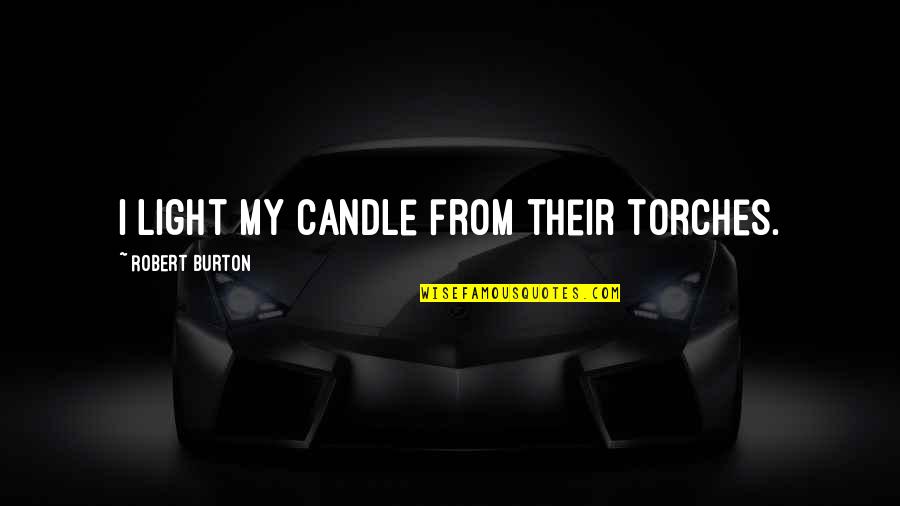 Doont Woory Quotes By Robert Burton: I light my candle from their torches. Doont Woory Quotes By Robert Burton: I light my candle from their torches.