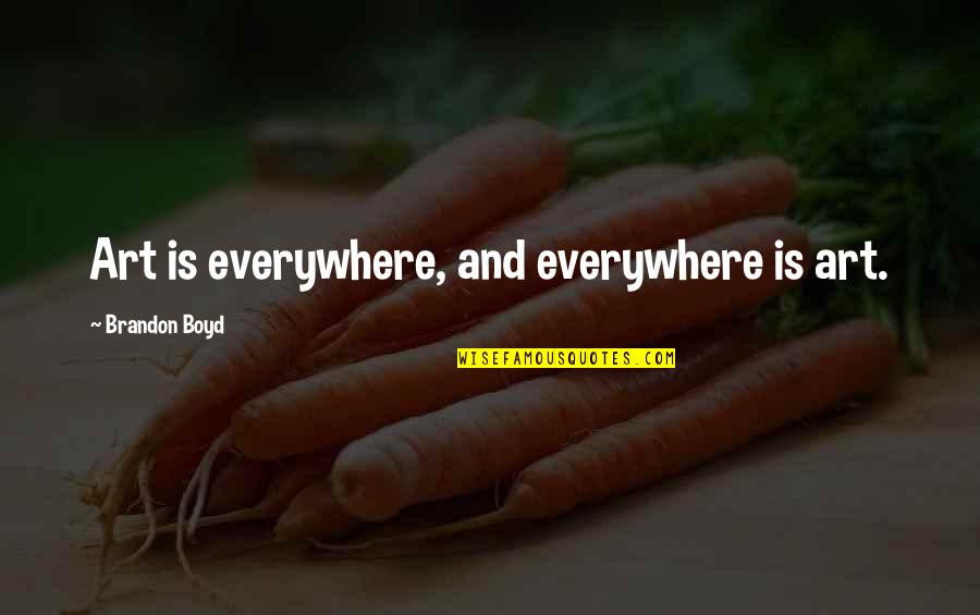 Dooooom Quotes By Brandon Boyd: Art is everywhere, and everywhere is art. Dooooom Quotes By Brandon Boyd: Art is everywhere, and everywhere is art.