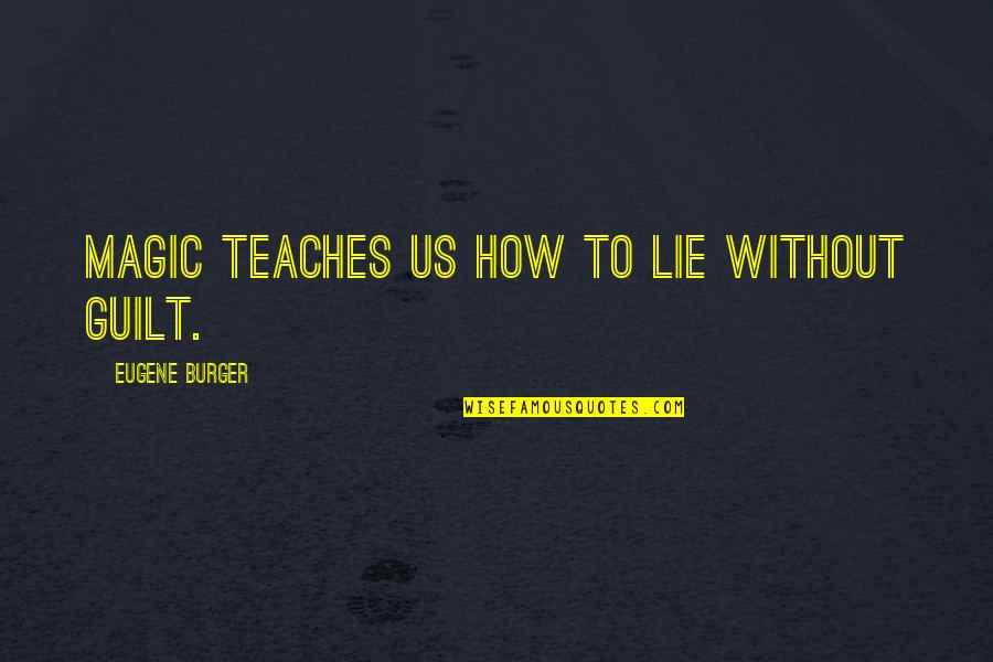 Dooooooooorrr Quotes By Eugene Burger: Magic teaches us how to lie without guilt.