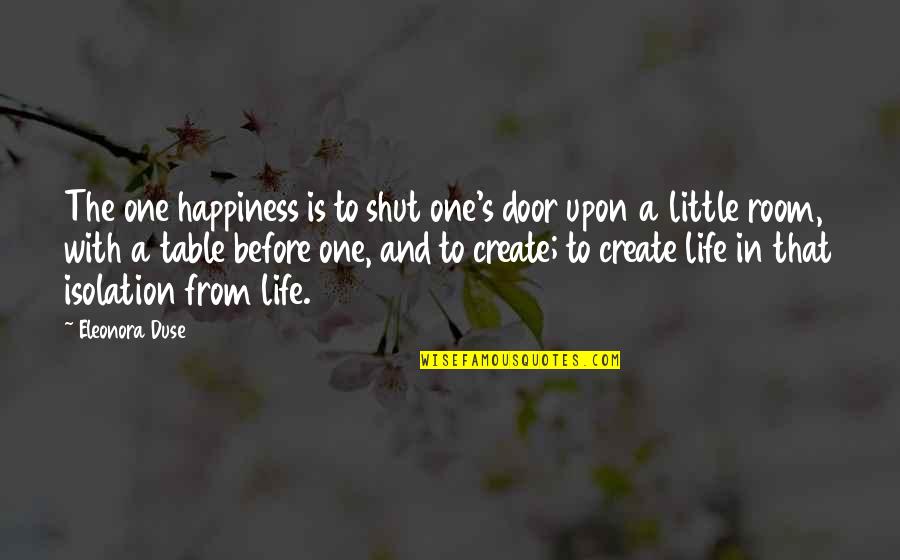 Door And Life Quotes By Eleonora Duse: The one happiness is to shut one's door Door And Life Quotes By Eleonora Duse: The one happiness is to shut one's door