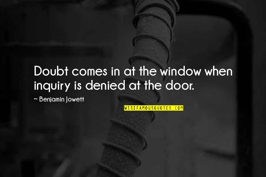 Door And Window Quotes By Benjamin Jowett: Doubt comes in at the window when inquiry