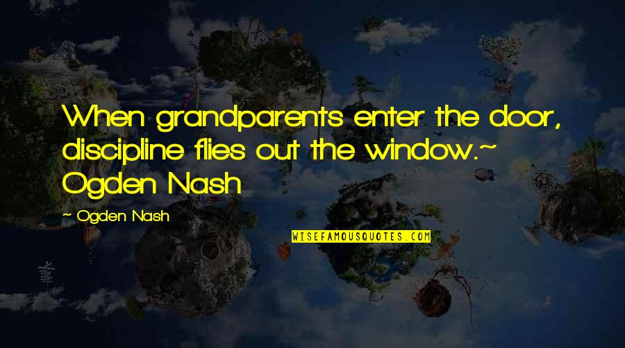 Door And Window Quotes By Ogden Nash: When grandparents enter the door, discipline flies out