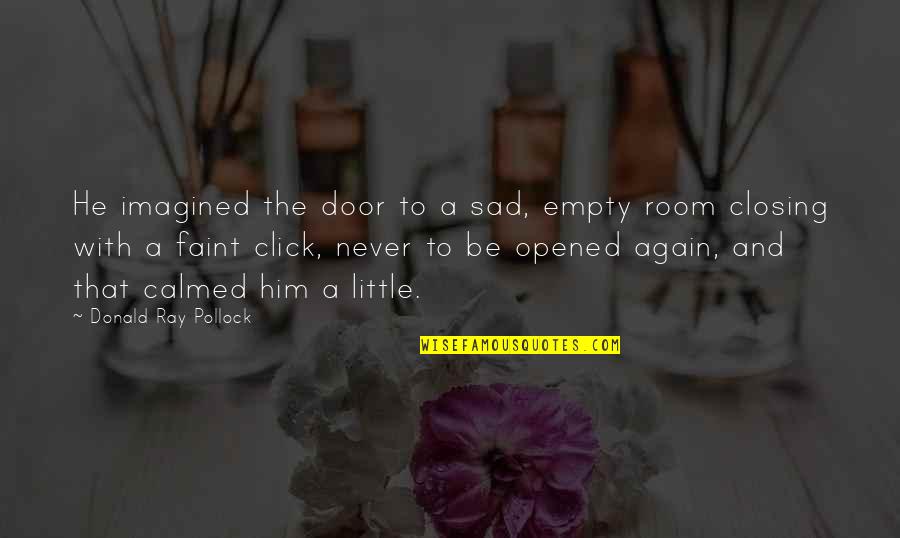 Door Closing Quotes By Donald Ray Pollock: He imagined the door to a sad, empty