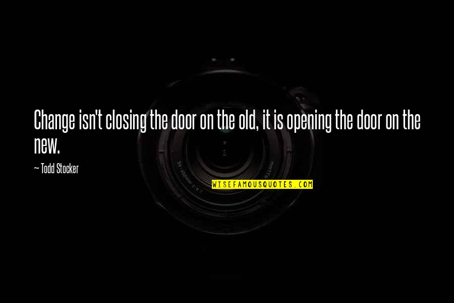 Door Closing Quotes By Todd Stocker: Change isn't closing the door on the old,