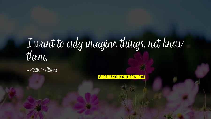 Door Hanging Quotes By Katie Williams: I want to only imagine things, not know