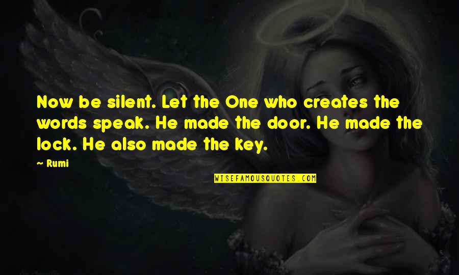 Door Key Quotes By Rumi: Now be silent. Let the One who creates