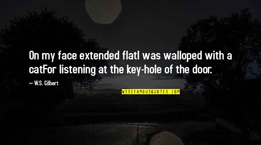 Door Key Quotes By W.S. Gilbert: On my face extended flatI was walloped with