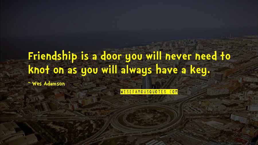Door Key Quotes By Wes Adamson: Friendship is a door you will never need