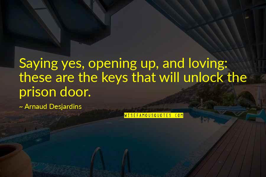 Door Keys Quotes By Arnaud Desjardins: Saying yes, opening up, and loving: these are