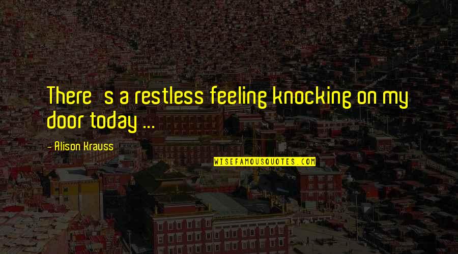 Door Knocking Quotes By Alison Krauss: There's a restless feeling knocking on my door Door Knocking Quotes By Alison Krauss: There's a restless feeling knocking on my door