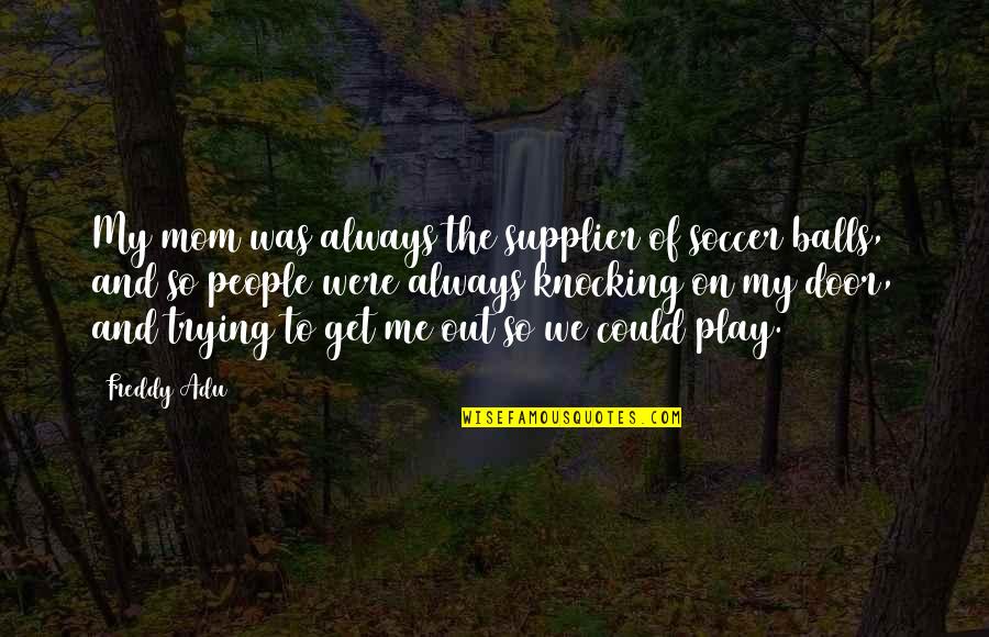 Door Knocking Quotes By Freddy Adu: My mom was always the supplier of soccer Door Knocking Quotes By Freddy Adu: My mom was always the supplier of soccer
