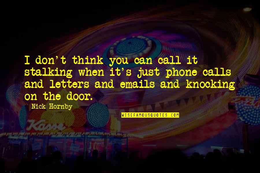 Door Knocking Quotes By Nick Hornby: I don't think you can call it stalking Door Knocking Quotes By Nick Hornby: I don't think you can call it stalking