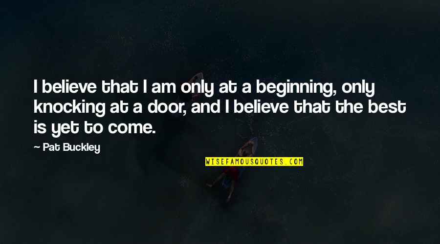 Door Knocking Quotes By Pat Buckley: I believe that I am only at a Door Knocking Quotes By Pat Buckley: I believe that I am only at a