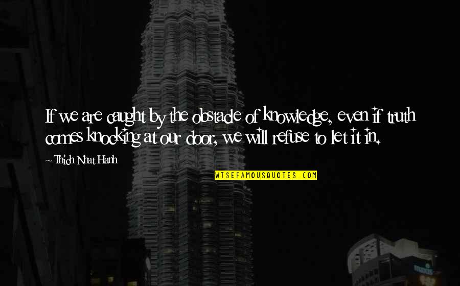 Door Knocking Quotes By Thich Nhat Hanh: If we are caught by the obstacle of Door Knocking Quotes By Thich Nhat Hanh: If we are caught by the obstacle of