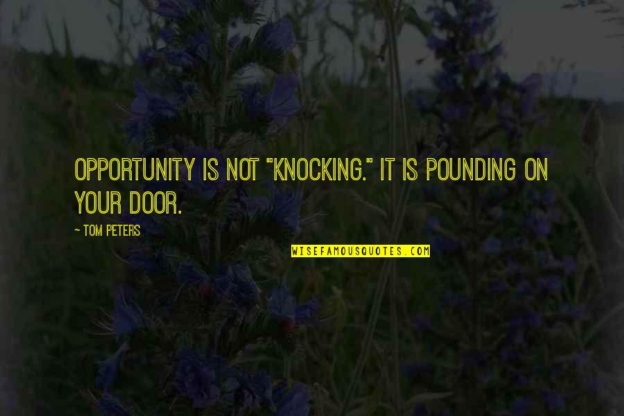Door Knocking Quotes By Tom Peters: OPPORTUNITY is not "knocking." It is pounding on