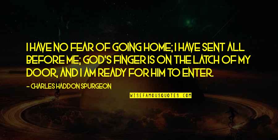 Door Latch Quotes By Charles Haddon Spurgeon: I have no fear of going home; I