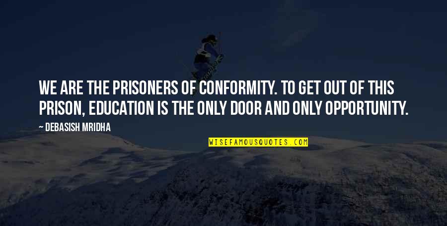 Door Of Opportunity Quotes By Debasish Mridha: We are the prisoners of conformity. To get