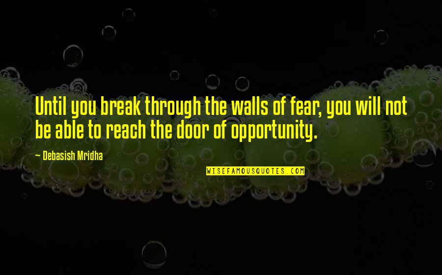 Door Of Opportunity Quotes By Debasish Mridha: Until you break through the walls of fear,