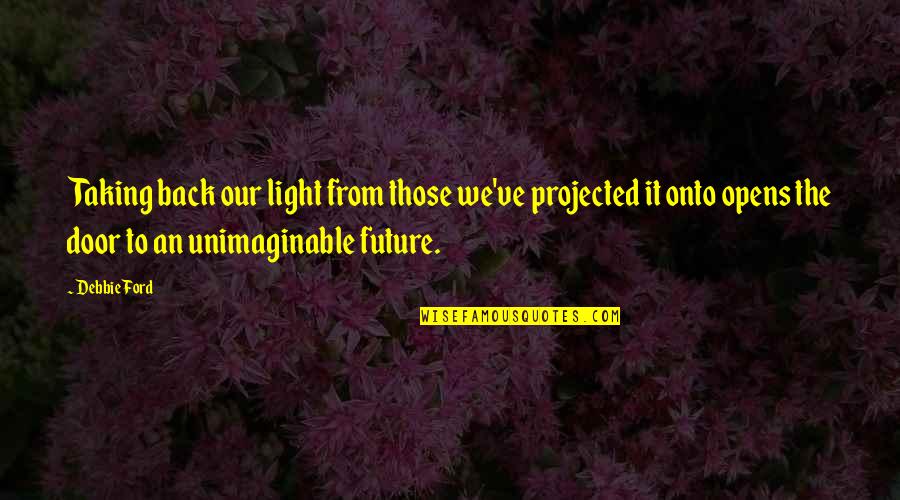 Door Opens Quotes By Debbie Ford: Taking back our light from those we've projected