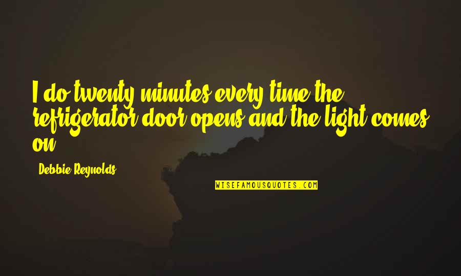 Door Opens Quotes By Debbie Reynolds: I do twenty minutes every time the refrigerator