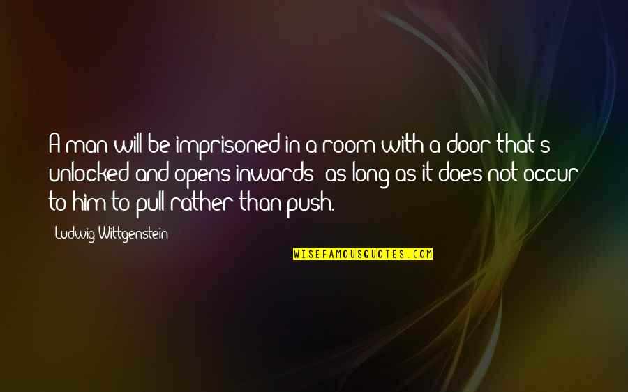 Door Opens Quotes By Ludwig Wittgenstein: A man will be imprisoned in a room