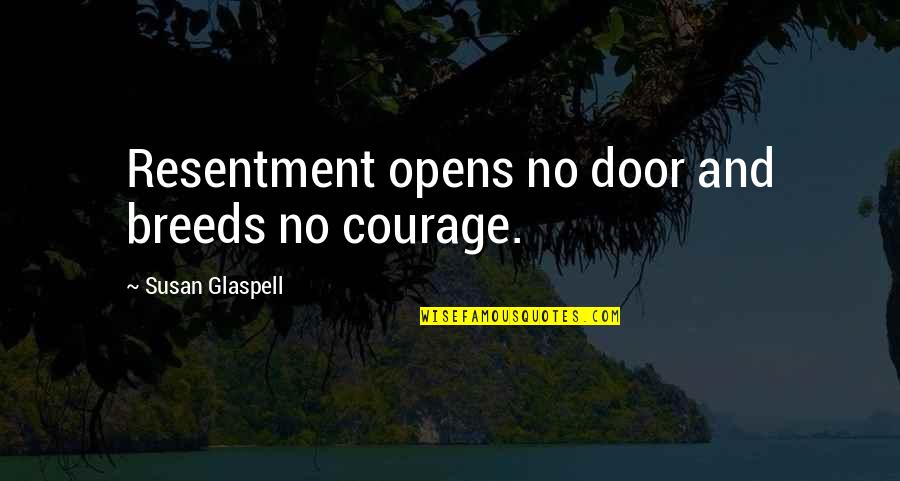 Door Opens Quotes By Susan Glaspell: Resentment opens no door and breeds no courage.