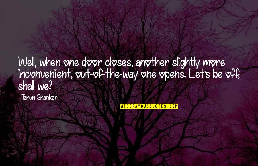 Door Opens Quotes By Tarun Shanker: Well, when one door closes, another slightly more