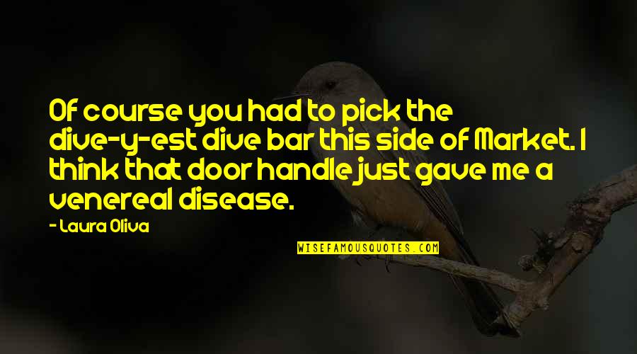 Door Side Quotes By Laura Oliva: Of course you had to pick the dive-y-est Door Side Quotes By Laura Oliva: Of course you had to pick the dive-y-est