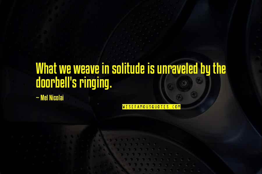 Doorbell Quotes By Mel Nicolai: What we weave in solitude is unraveled by